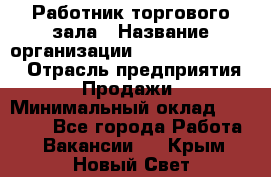 Работник торгового зала › Название организации ­ Fusion Service › Отрасль предприятия ­ Продажи › Минимальный оклад ­ 27 600 - Все города Работа » Вакансии   . Крым,Новый Свет